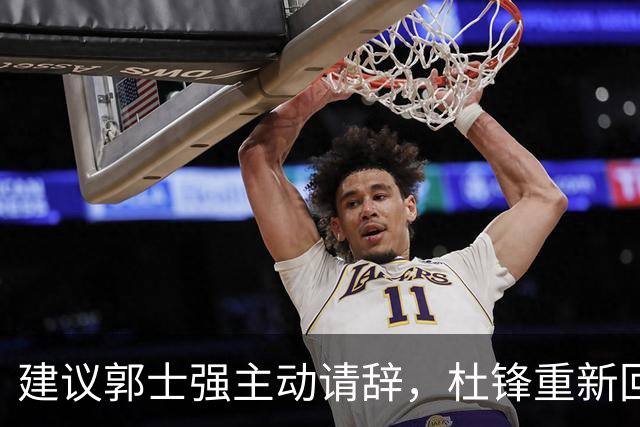 建议郭士强主动请辞，杜锋重新回归国家队担任主教练