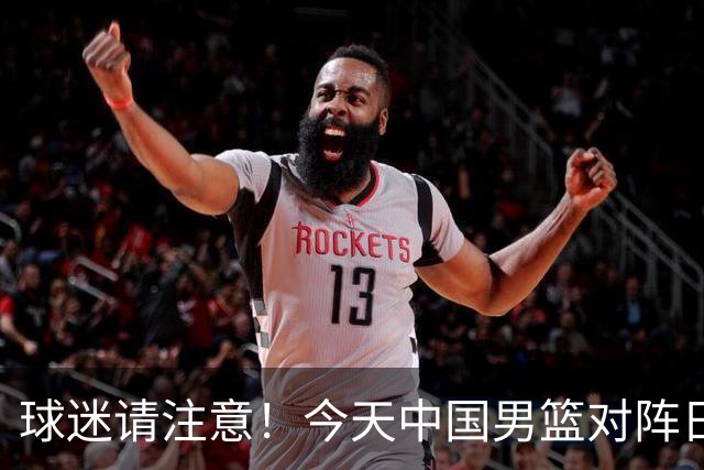 球迷请注意！今天中国男篮对阵日本的半决赛转播频道有变化